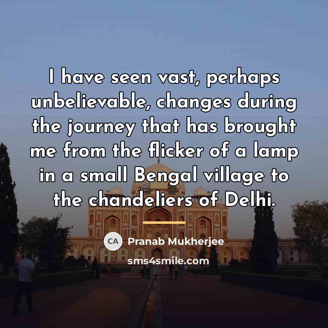 “I have seen vast, perhaps unbelievable, changes during the journey…” quote by Pranab Mukherjee