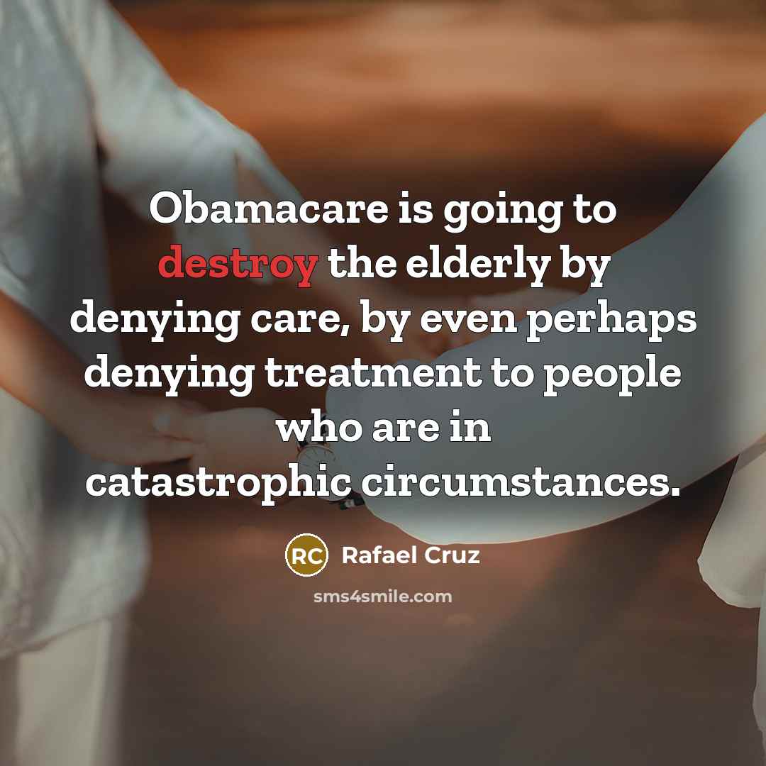 “Obamacare is going to destroy the elderly by denying care,…” quote by Rafael Cruz