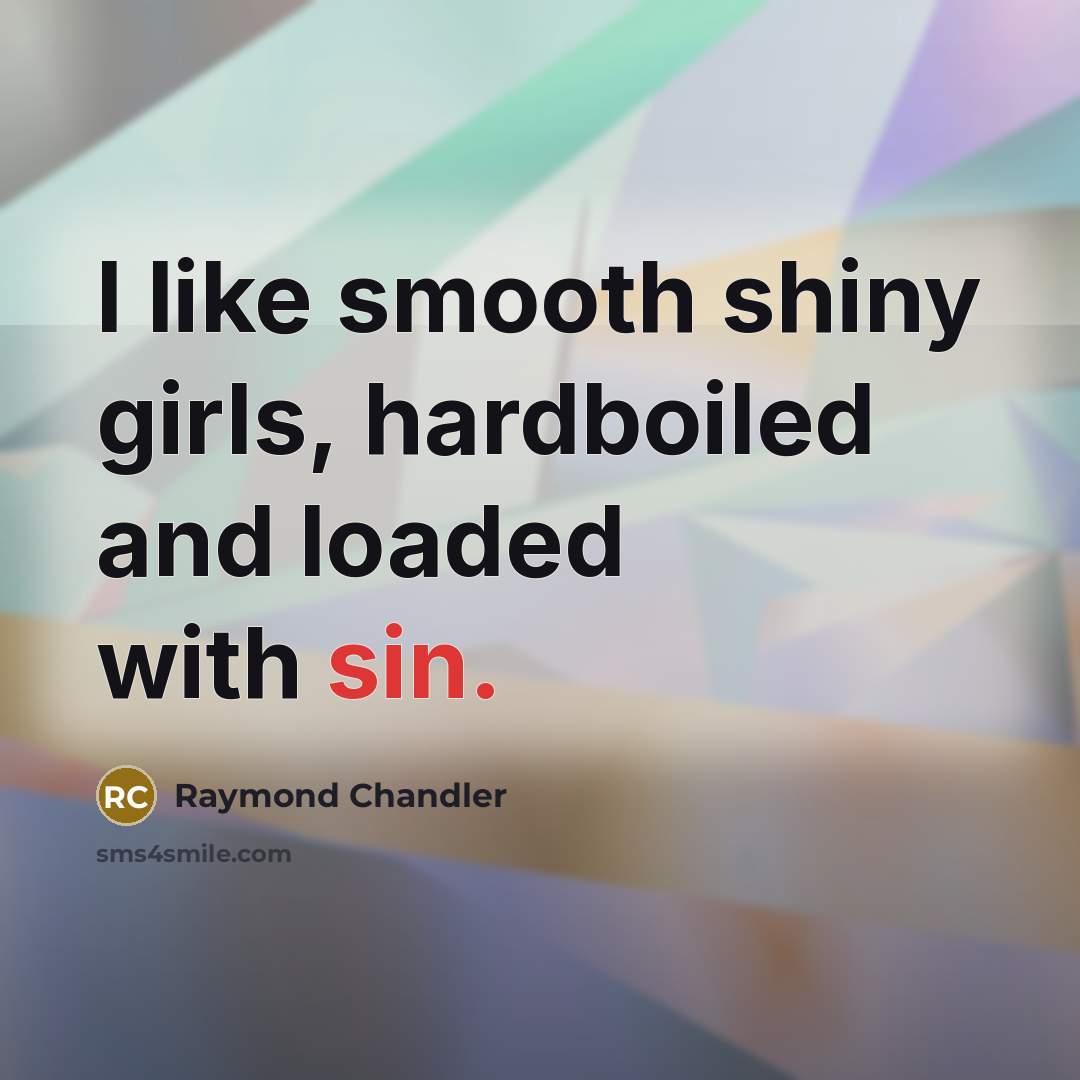 “I like smooth shiny girls, hardboiled and loaded with sin.…” quote by Raymond Chandler