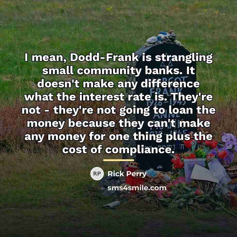 “I mean, Dodd-Frank is strangling small community banks. It doesn't…” quote by Rick Perry