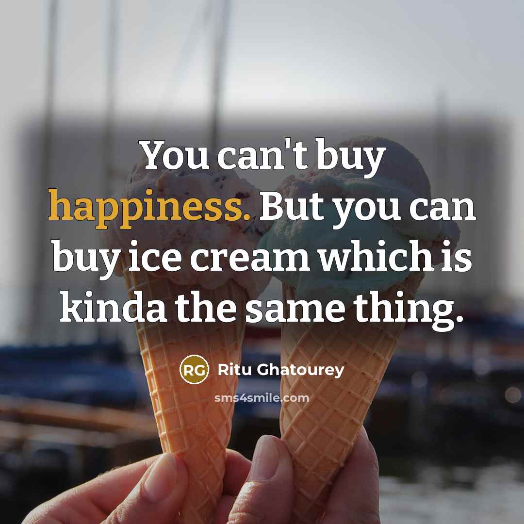 “You can't buy happiness. But you can buy ice cream…” quote by Ritu Ghatourey