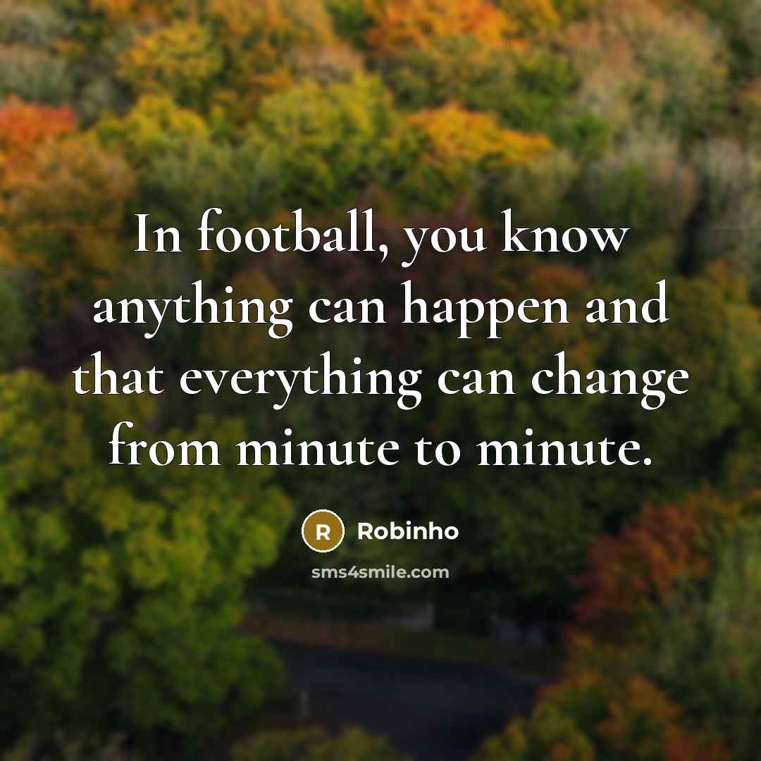 “In football, you know anything can happen and that everything…” quote by Robinho