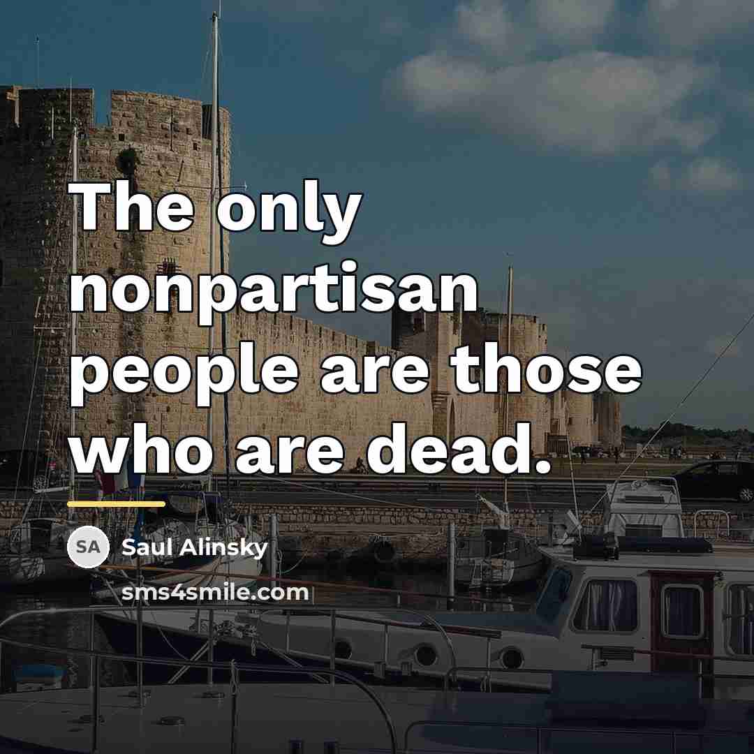 “The only nonpartisan people are those who are dead.…” quote by Saul Alinsky