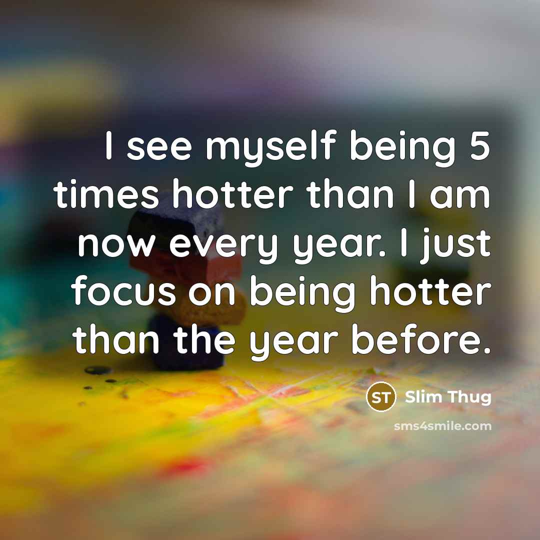 “I see myself being 5 times hotter than I am…” quote by Slim Thug
