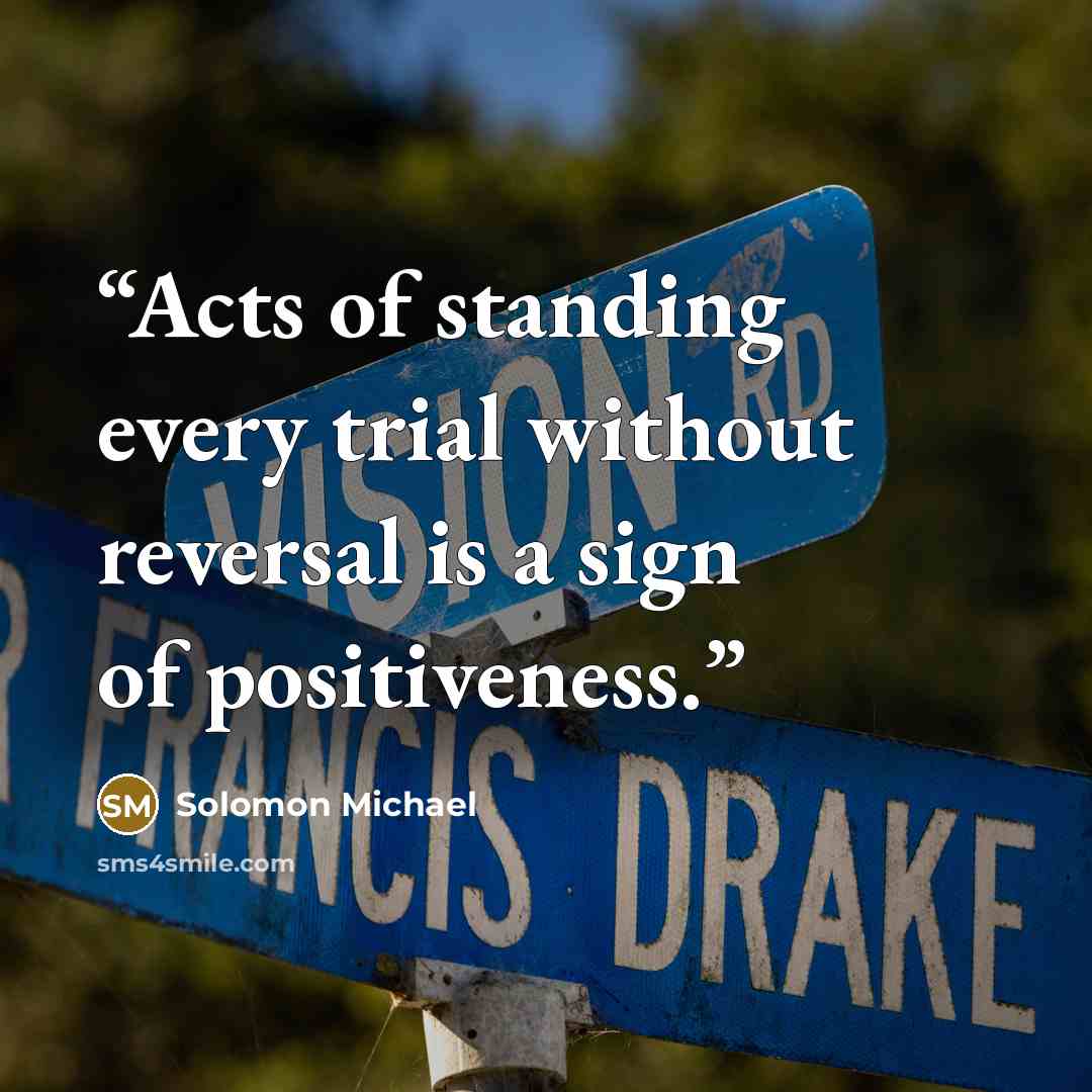“Acts of standing every trial without reversal is a sign of positiveness.” quote by Solomon Michael