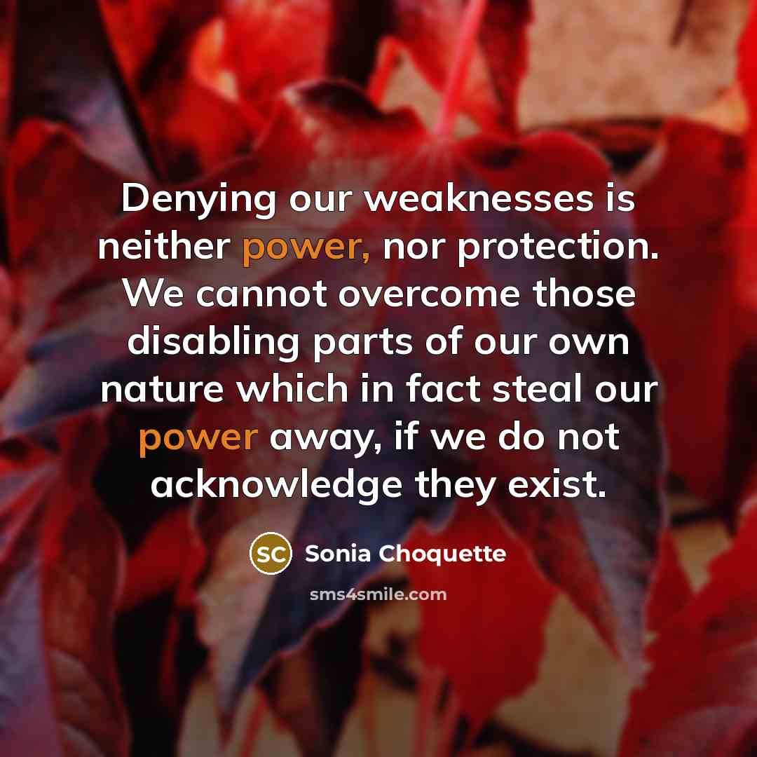 “Denying our weaknesses is neither power, nor protection. We cannot…” quote by Sonia Choquette