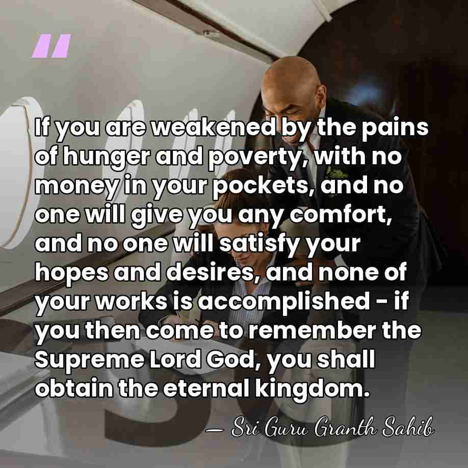 If you are weakened by the pains of hunger and poverty, with&hellip; - Sri Guru Granth Sahib