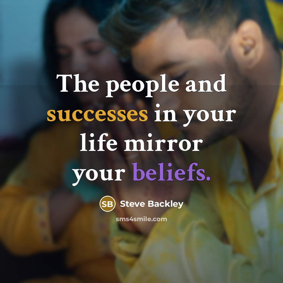 “The people and successes in your life mirror your beliefs.…” quote by Steve Backley