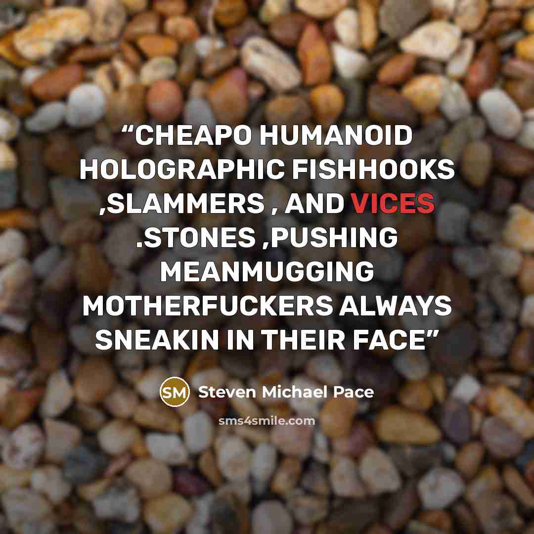 “CHEAPO HUMANOID HOLOGRAPHIC FISHHOOKS ,SLAMMERS , AND VICES .STONES ,PUSHING MEANMUGGING MOTHERFUCKERS ALWAYS SNEAKIN IN THEIR FACE” quote by Steven Michael Pace