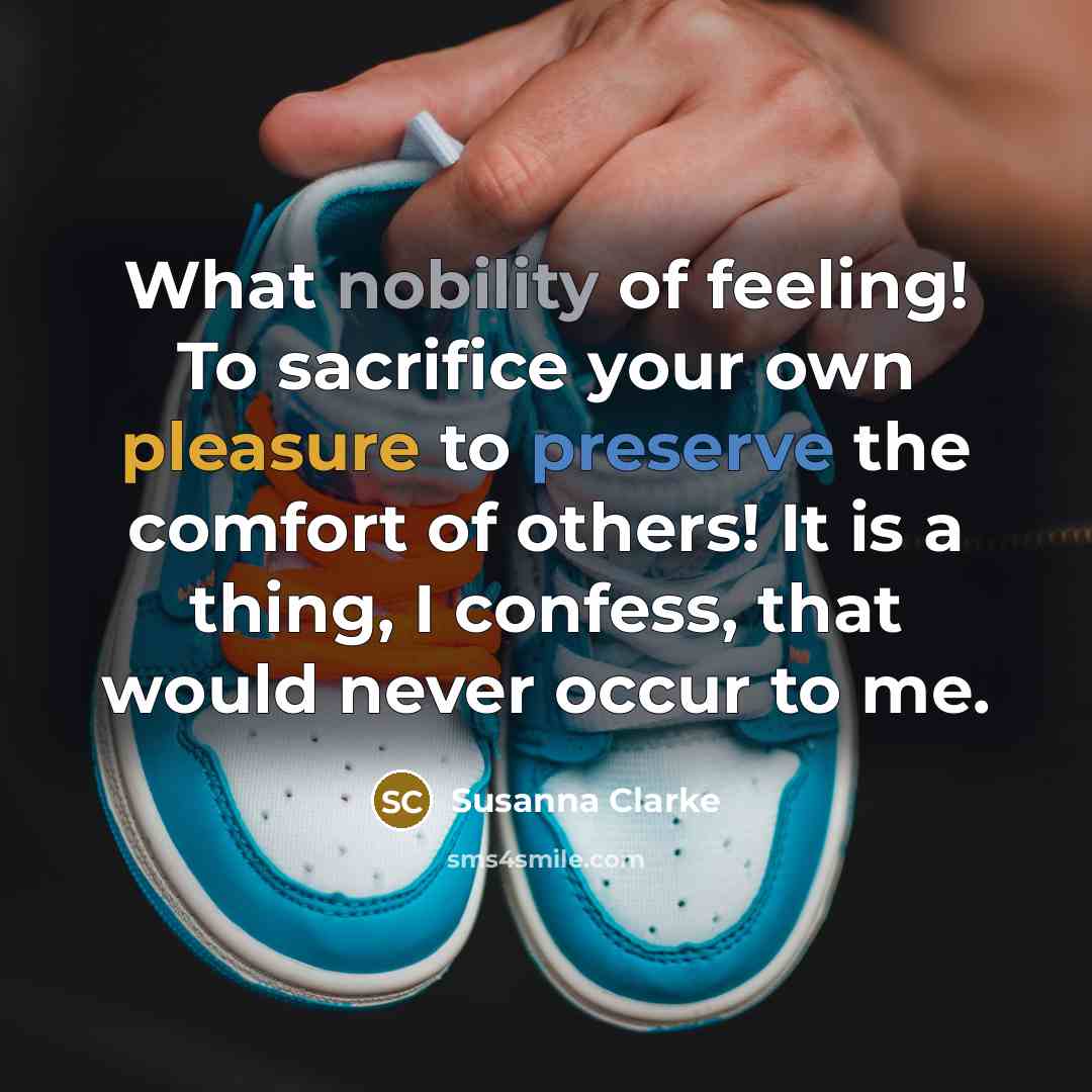“What nobility of feeling! To sacrifice your own pleasure to…” quote by Susanna Clarke