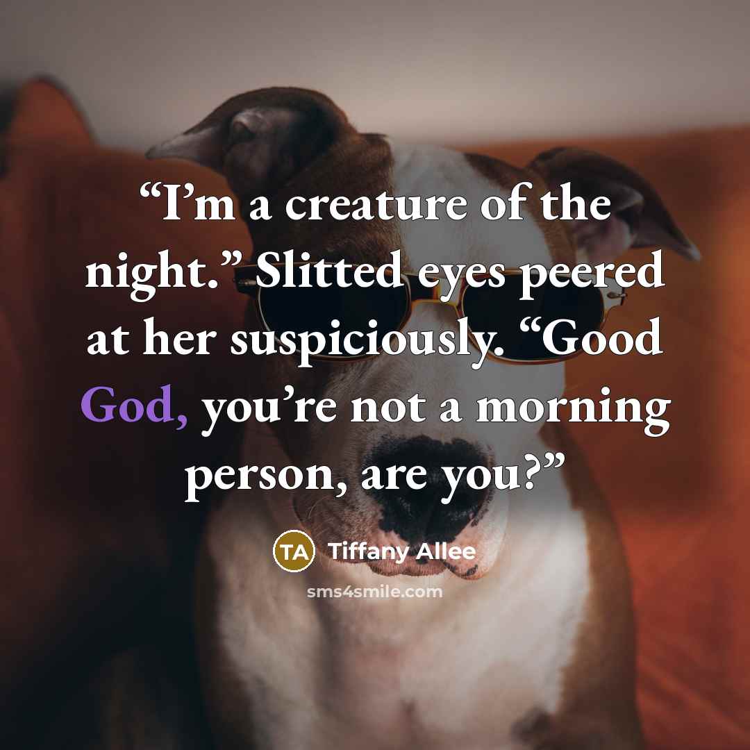 “I’m a creature of the night.” Slitted eyes peered at her suspiciously. “Good God, you’re not a morning person, are you?” quote by Tiffany Allee