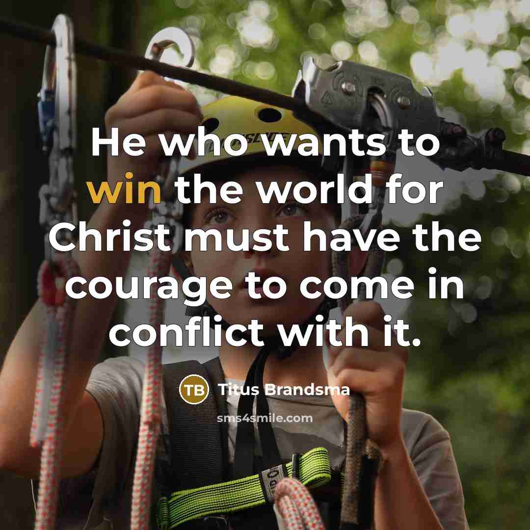 “He who wants to win the world for Christ must have the courage to come in conflict with it.” quote by Titus Brandsma