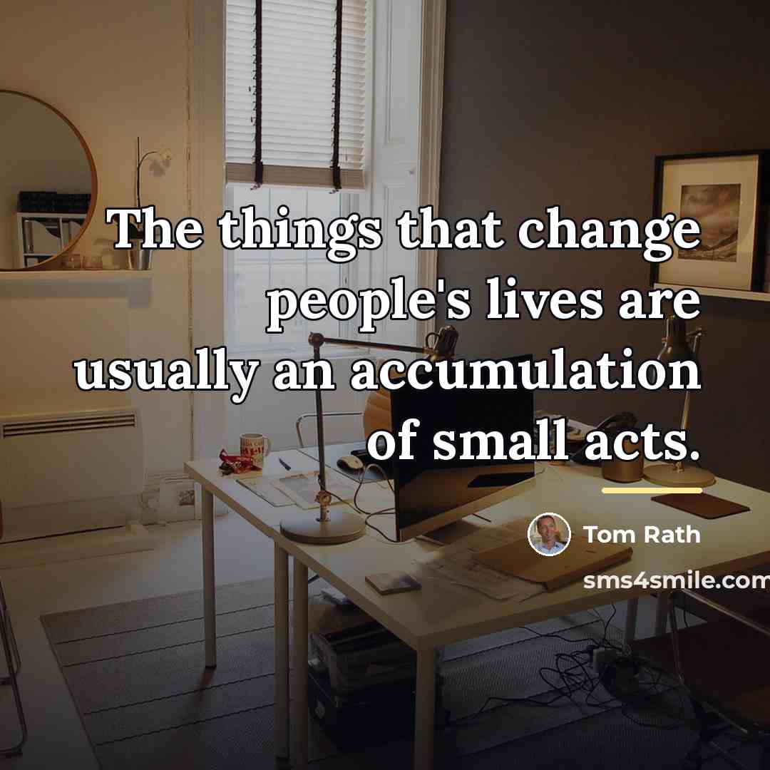 “The things that change people's lives are usually an accumulation…” quote by Tom Rath