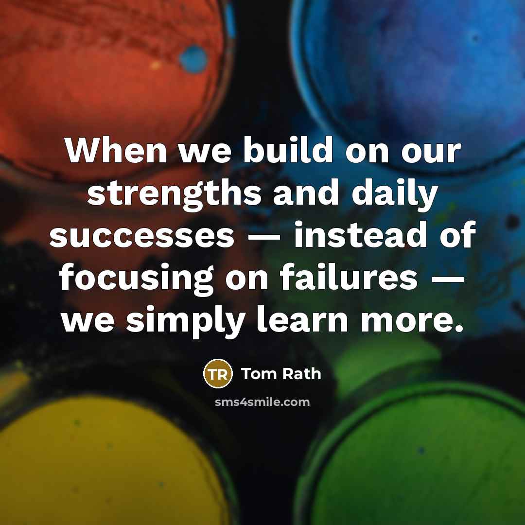 “When we build on our strengths and daily successes —…” quote by Tom Rath