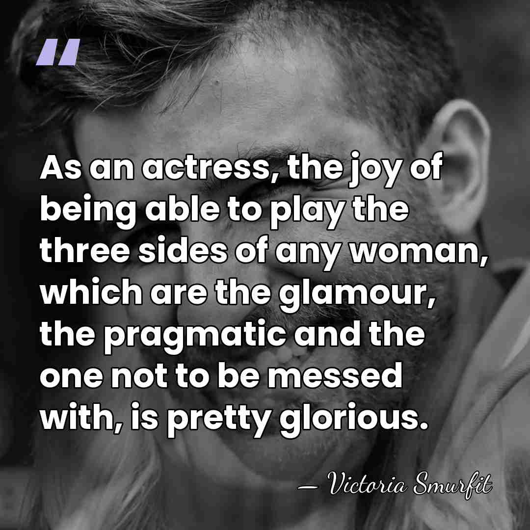 As an actress, the joy of being able to play the three&hellip; - Victoria Smurfit