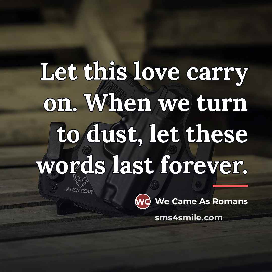 “Let this love carry on. When we turn to dust,…” quote by We Came As Romans