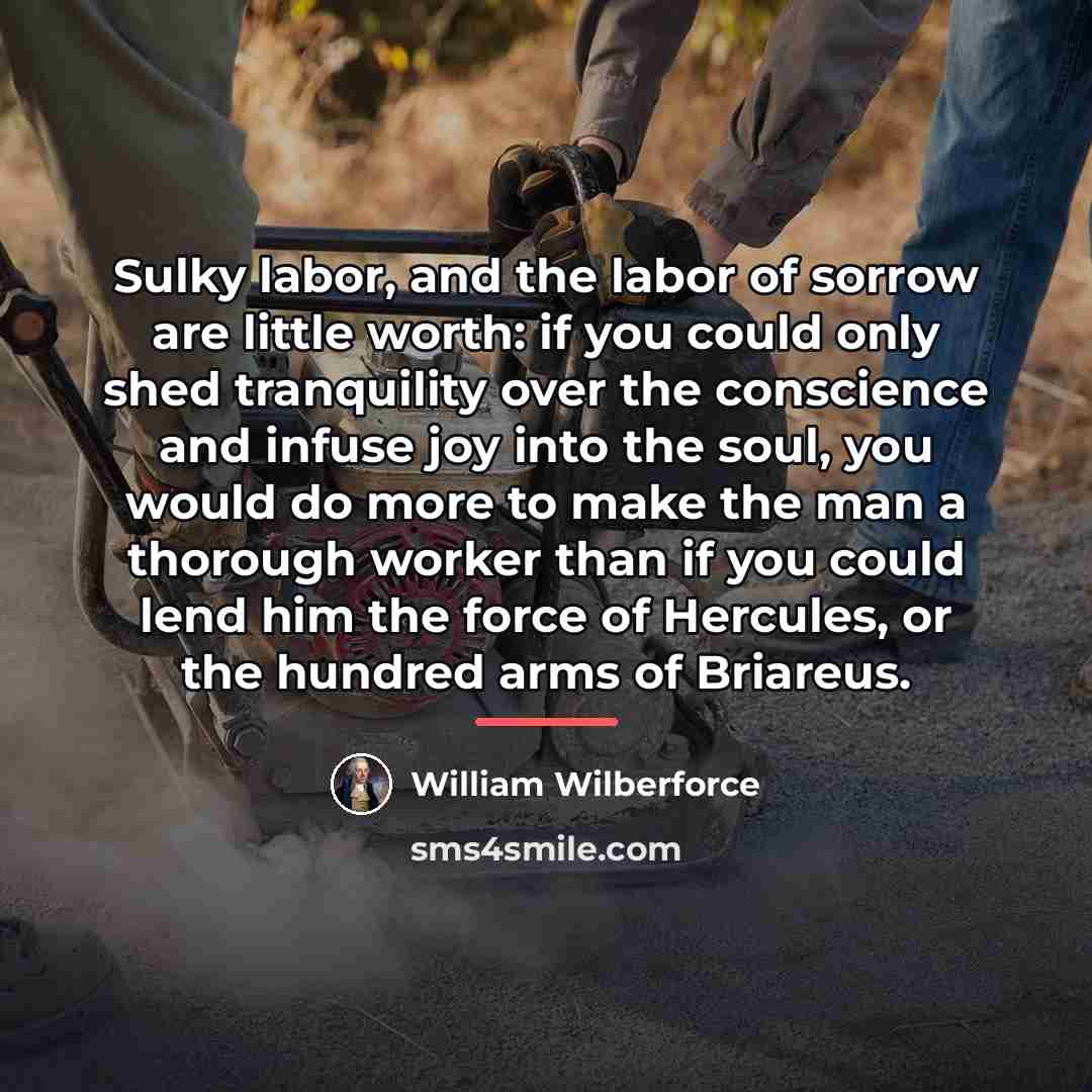 “Sulky labor, and the labor of sorrow are little worth:…” quote by William Wilberforce
