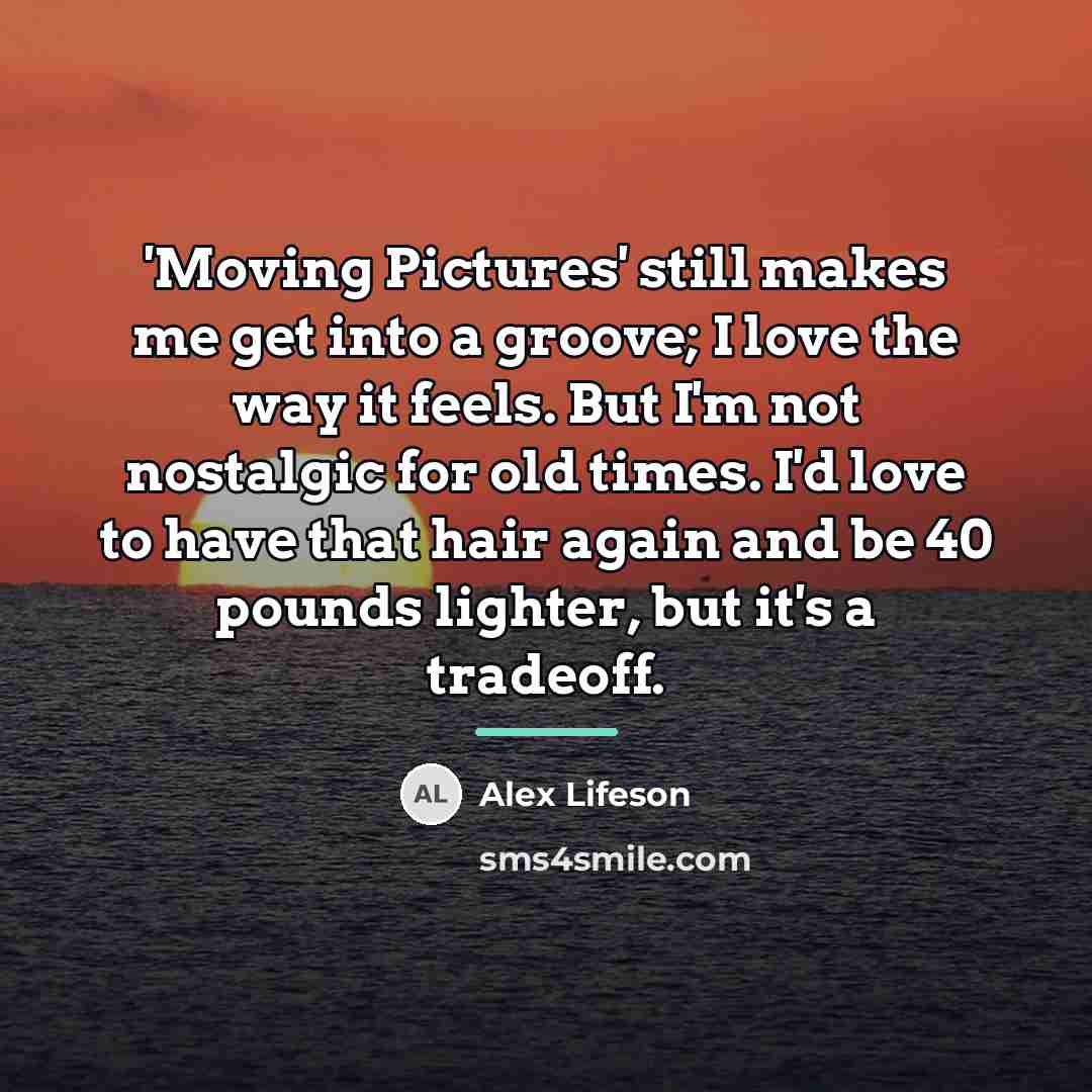 “'Moving Pictures' still makes me get into a groove; I…” quote by Alex Lifeson