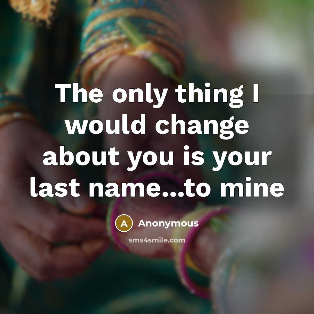 “The only thing I would change about you is your last name...to mine” quote by Anonymous