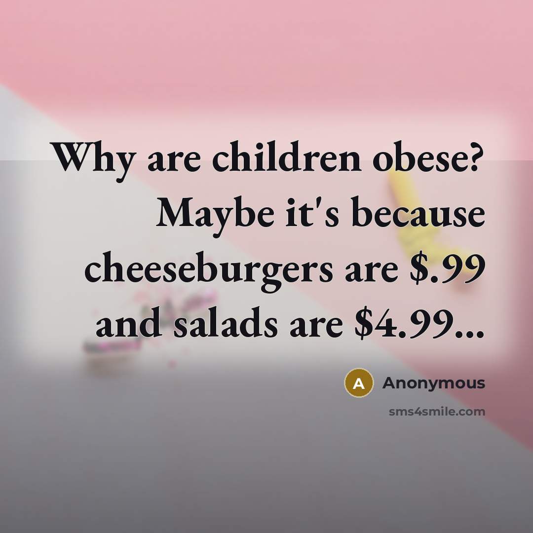 “Why are children obese? Maybe it's because cheeseburgers are $.99…” quote by Anonymous