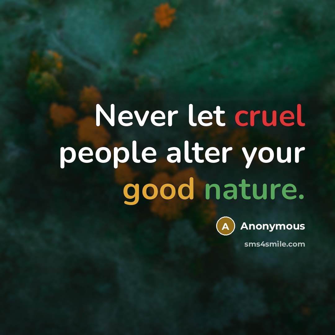“Never let cruel people alter your good nature.” quote by Anonymous