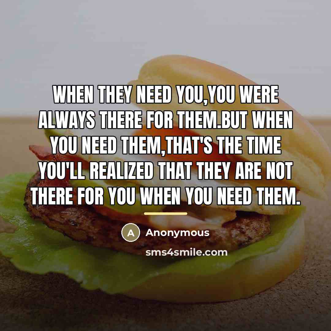 “When they need you,you were always there for them.But when…” quote by Anonymous