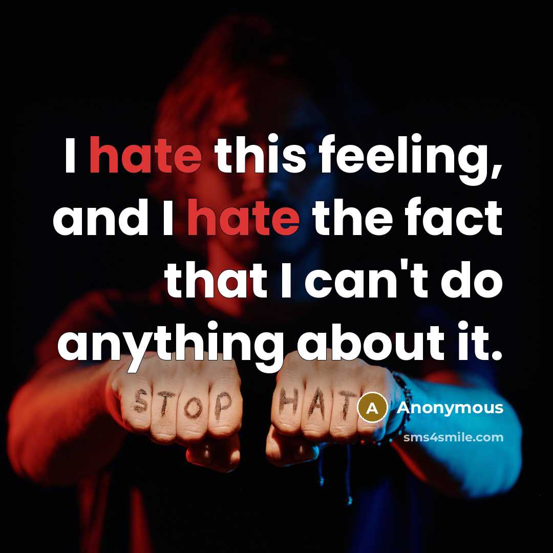 “I hate this feeling, and I hate the fact that I can't do anything about it.” quote by Anonymous