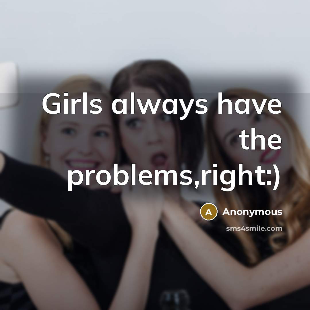 “Girls always have the problems,right:)…” quote by Anonymous