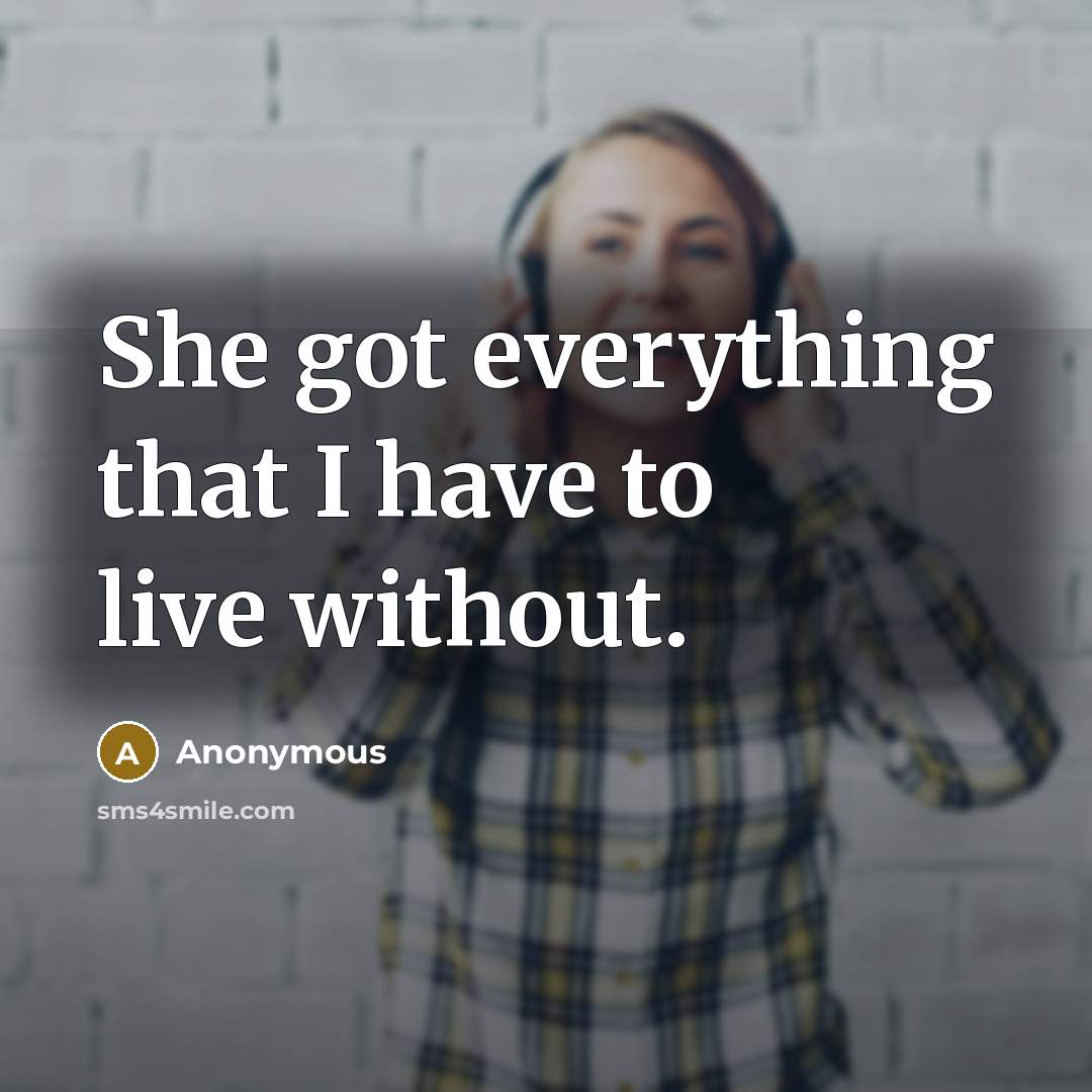 “She got everything that I have to live without.” quote by Anonymous