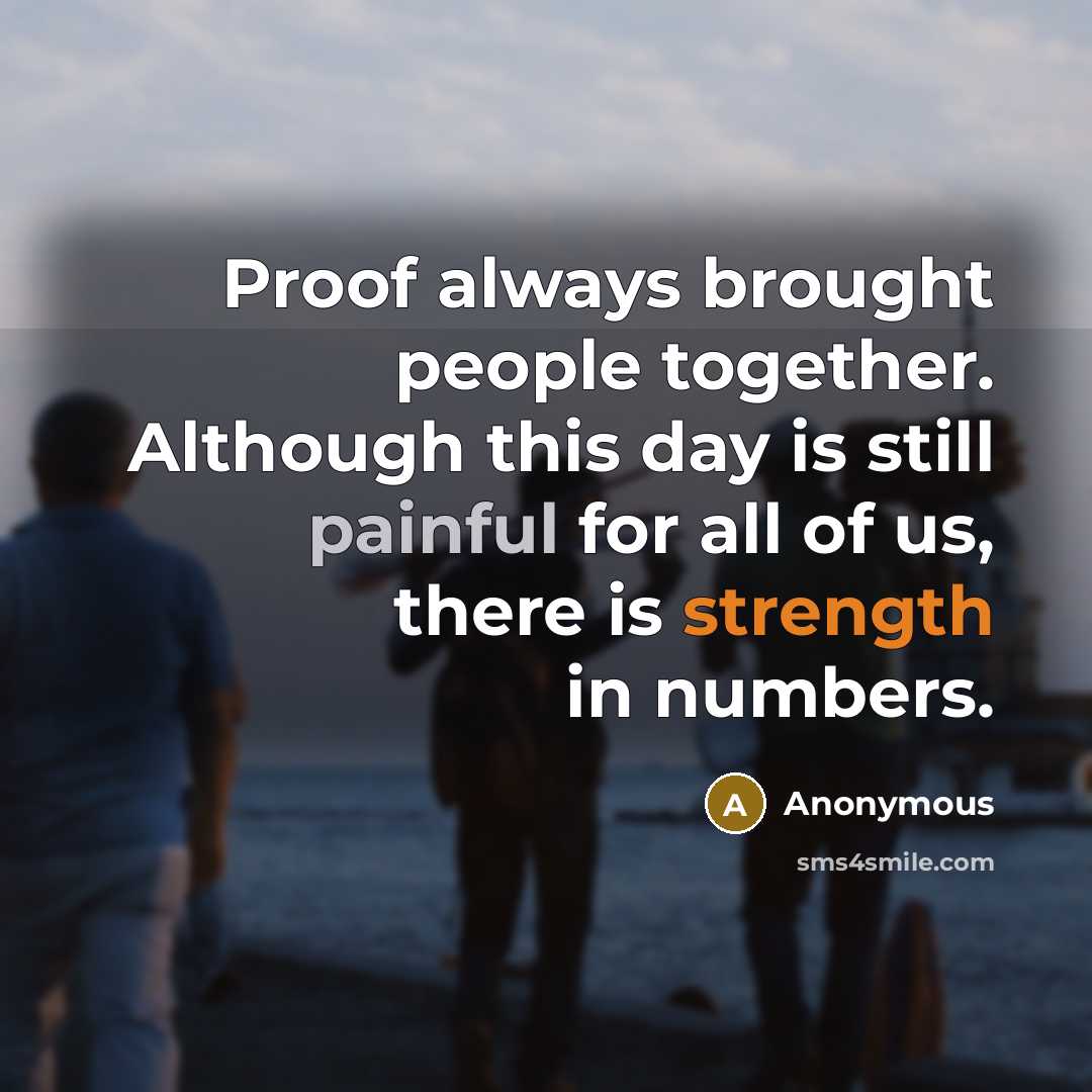 “Proof always brought people together. Although this day is still painful for all of us, there is strength in numbers.” quote by Anonymous