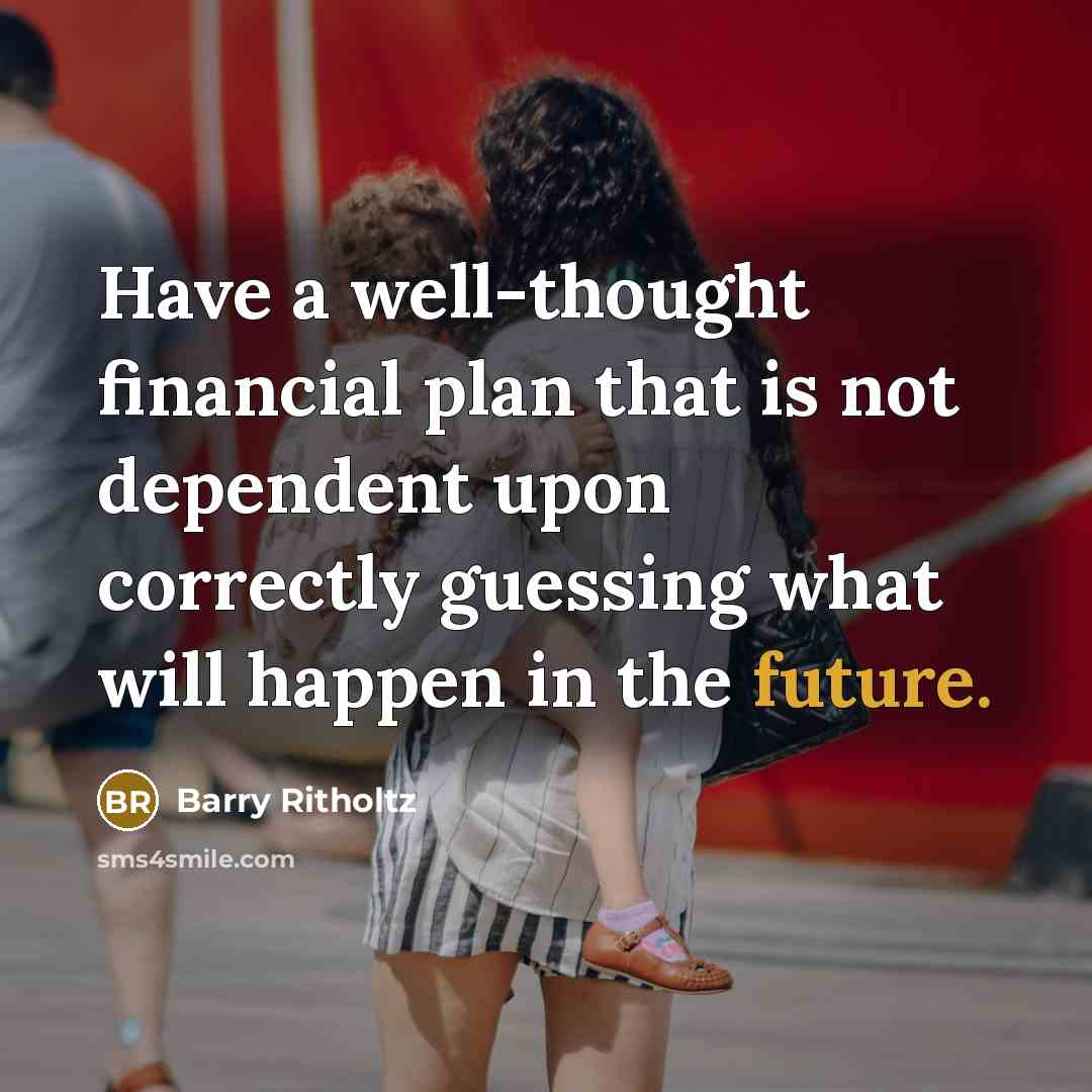 “Have a well-thought financial plan that is not dependent upon…” quote by Barry Ritholtz