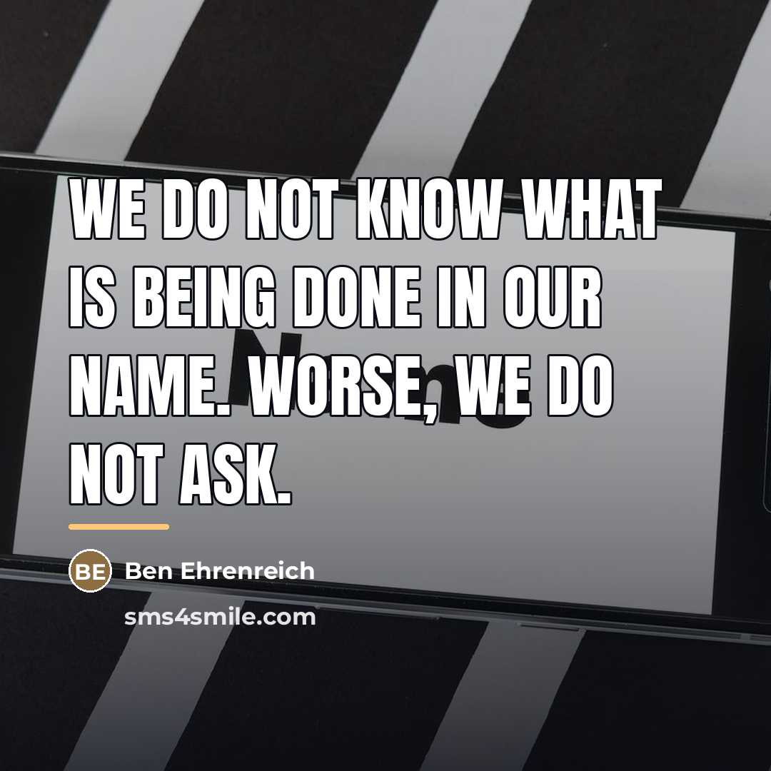 “We do not know what is being done in our…” quote by Ben Ehrenreich