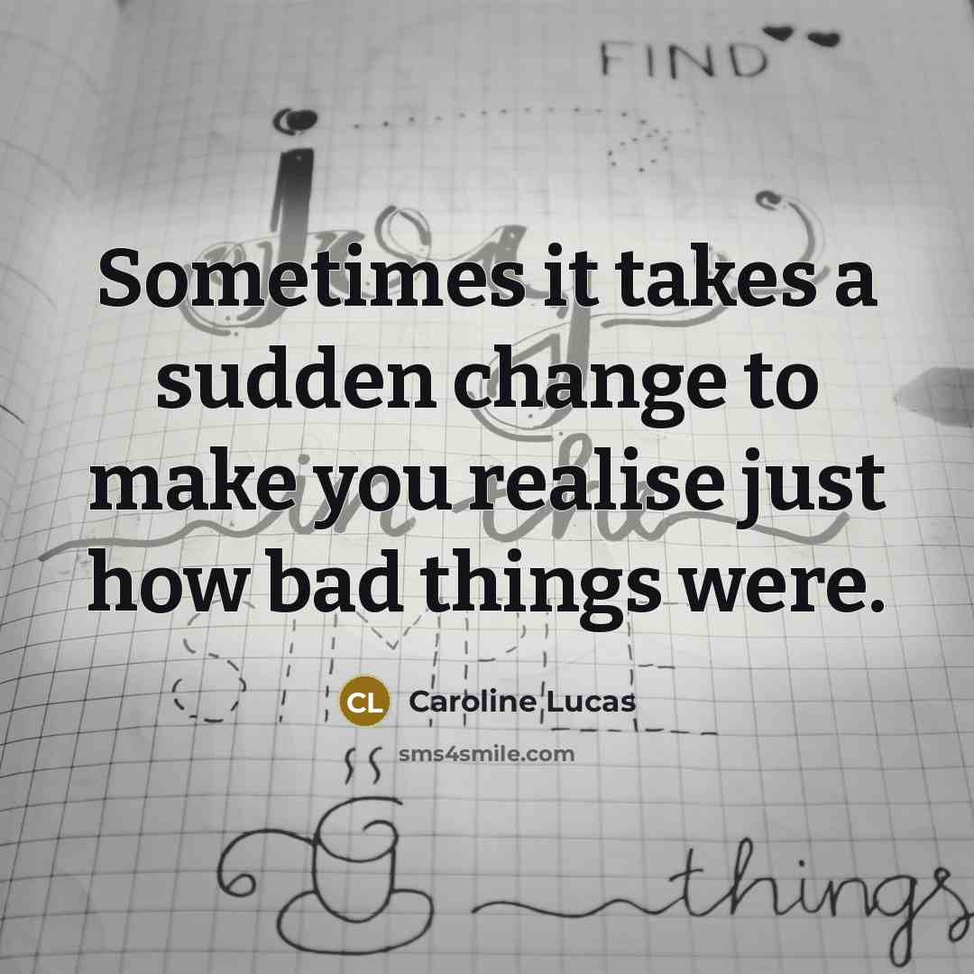 “Sometimes it takes a sudden change to make you realise…” quote by Caroline Lucas
