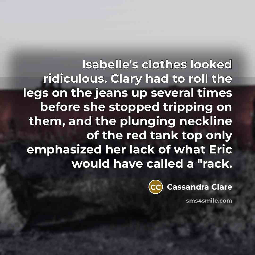 “Isabelle's clothes looked ridiculous. Clary had to roll the legs…” quote by Cassandra Clare