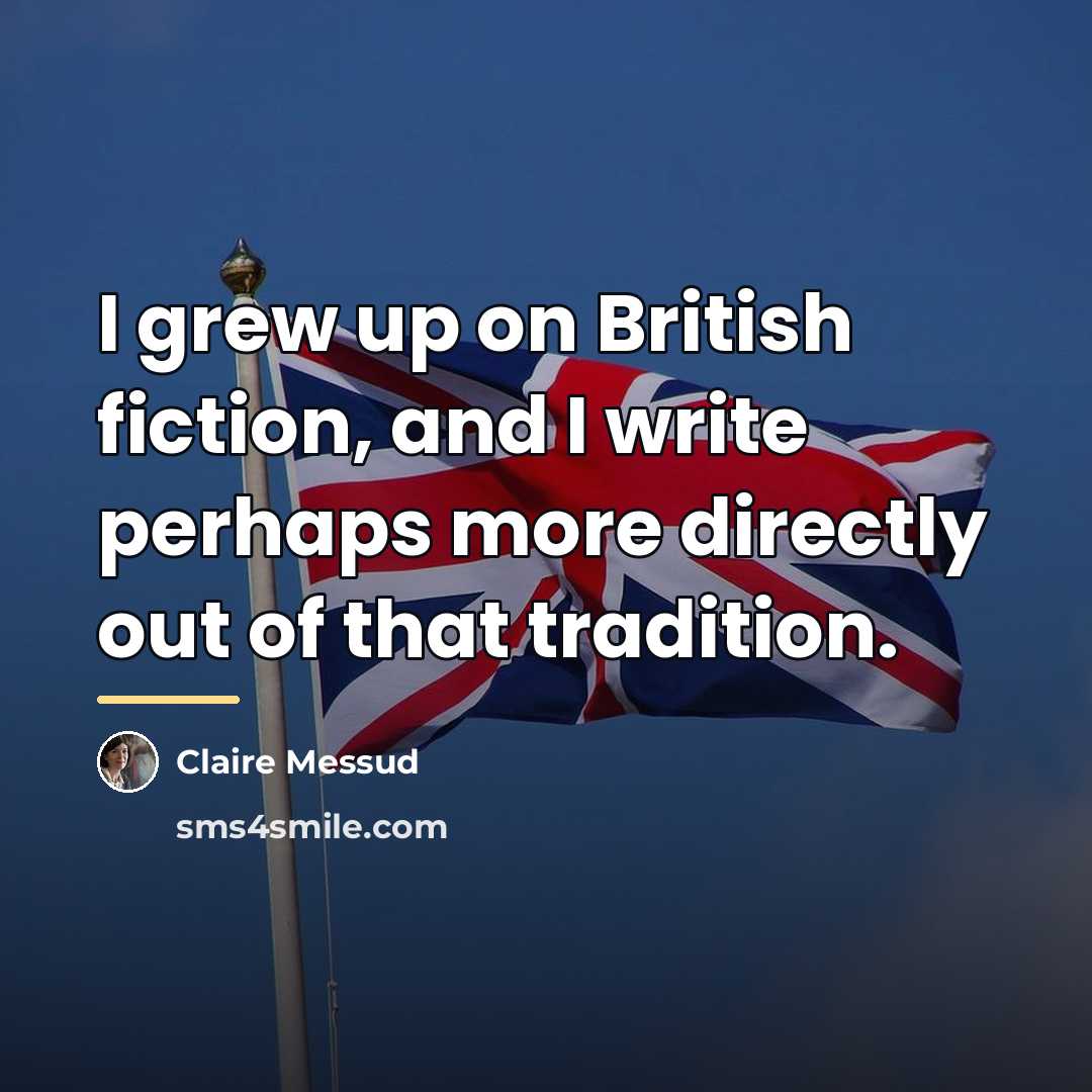 “I grew up on British fiction, and I write perhaps…” quote by Claire Messud