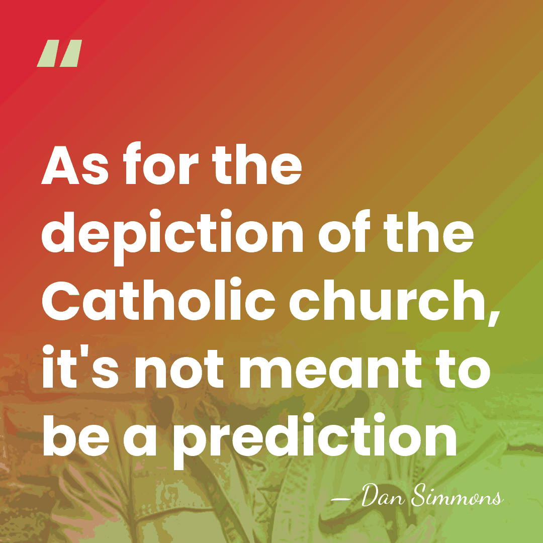 As for the depiction of the Catholic church, it's not meant to&hellip; - Dan Simmons