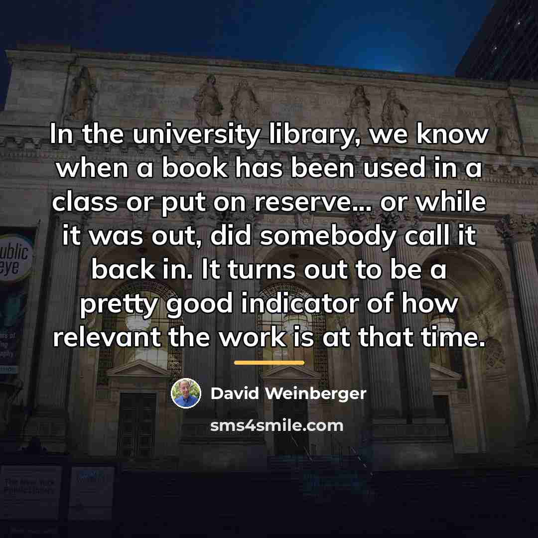 “In the university library, we know when a book has…” quote by David Weinberger