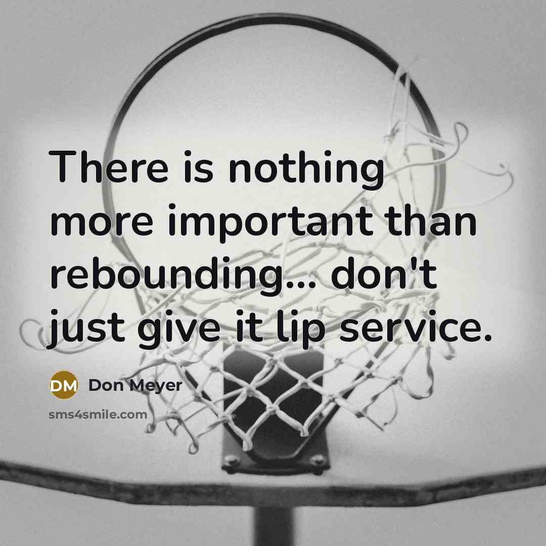 “There is nothing more important than rebounding... don't just give…” quote by Don Meyer