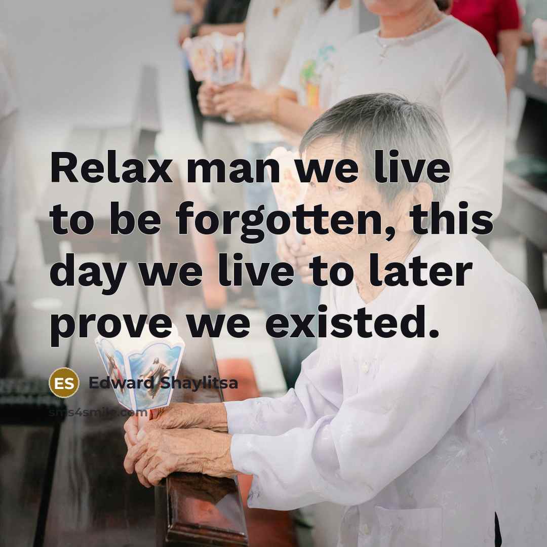 “Relax man we live to be forgotten, this day we…” quote by Edward Shaylitsa