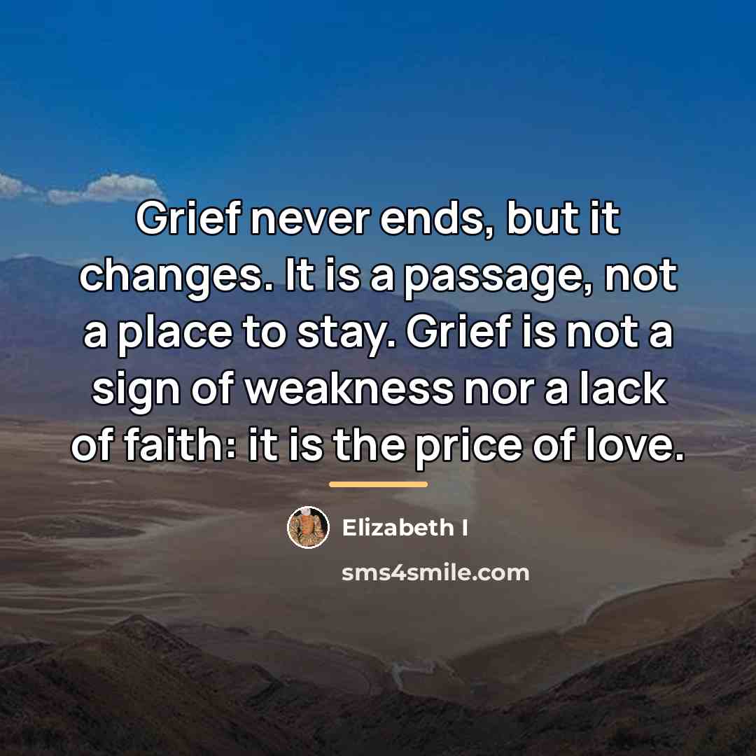 “Grief never ends, but it changes. It is a passage,…” quote by Elizabeth I