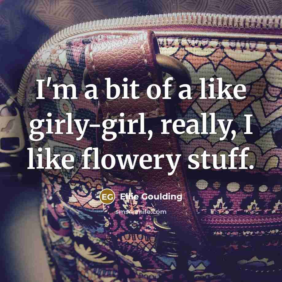 “I'm a bit of a like girly-girl, really, I like…” quote by Ellie Goulding