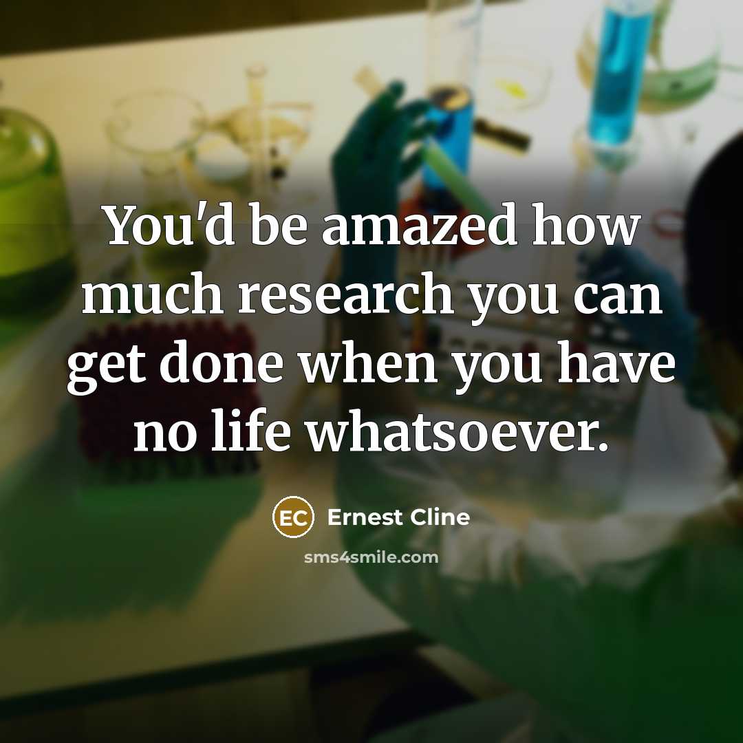 “You'd be amazed how much research you can get done…” quote by Ernest Cline