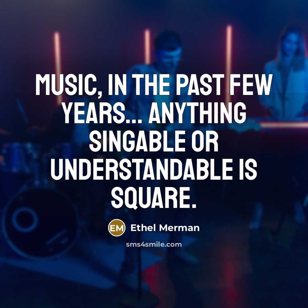 “Music, in the past few years... anything singable or understandable…” quote by Ethel Merman