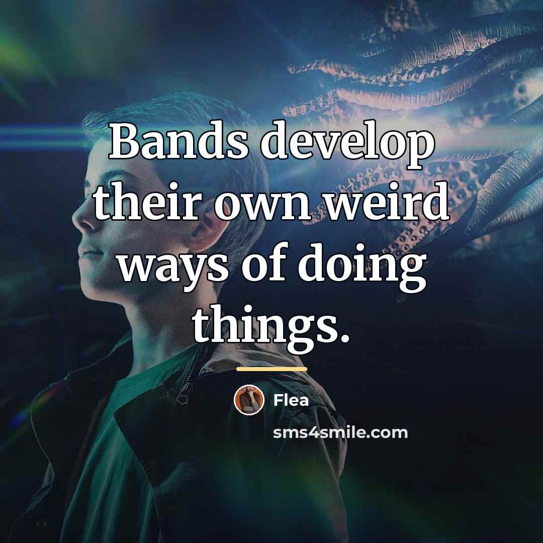“Bands develop their own weird ways of doing things.…” quote by Flea