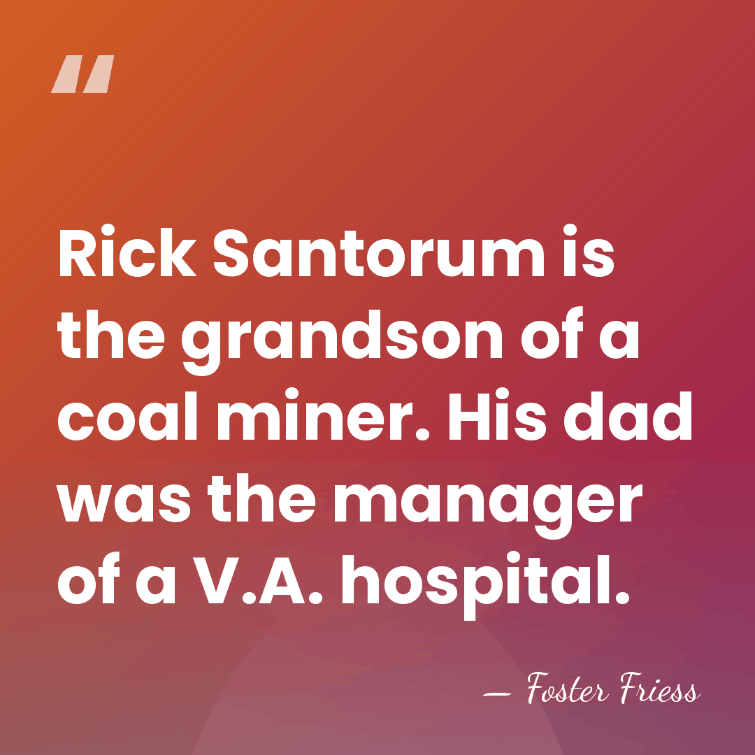 Rick Santorum is the grandson of a coal miner. His dad was&hellip; - Foster Friess