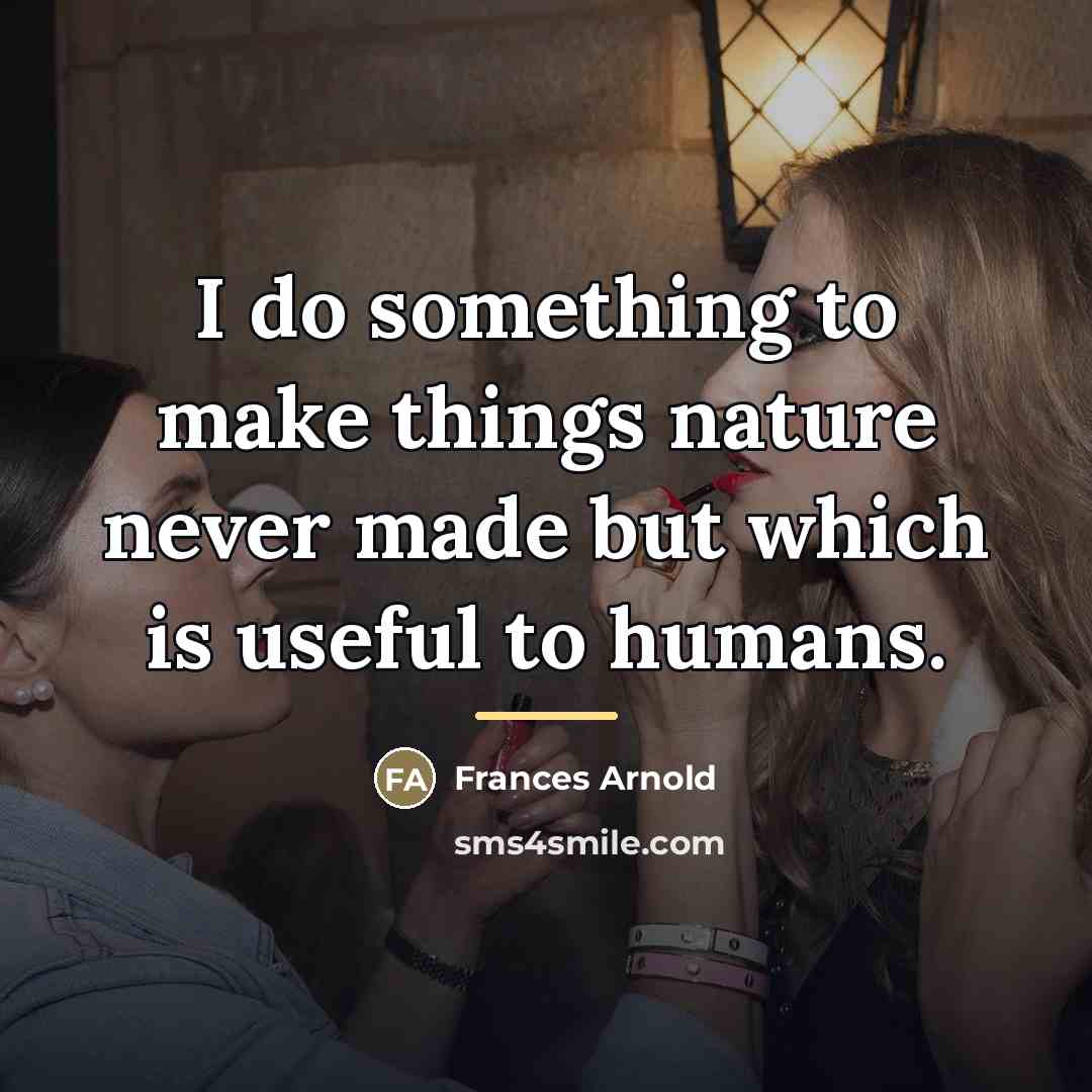 “I do something to make things nature never made but…” quote by Frances Arnold