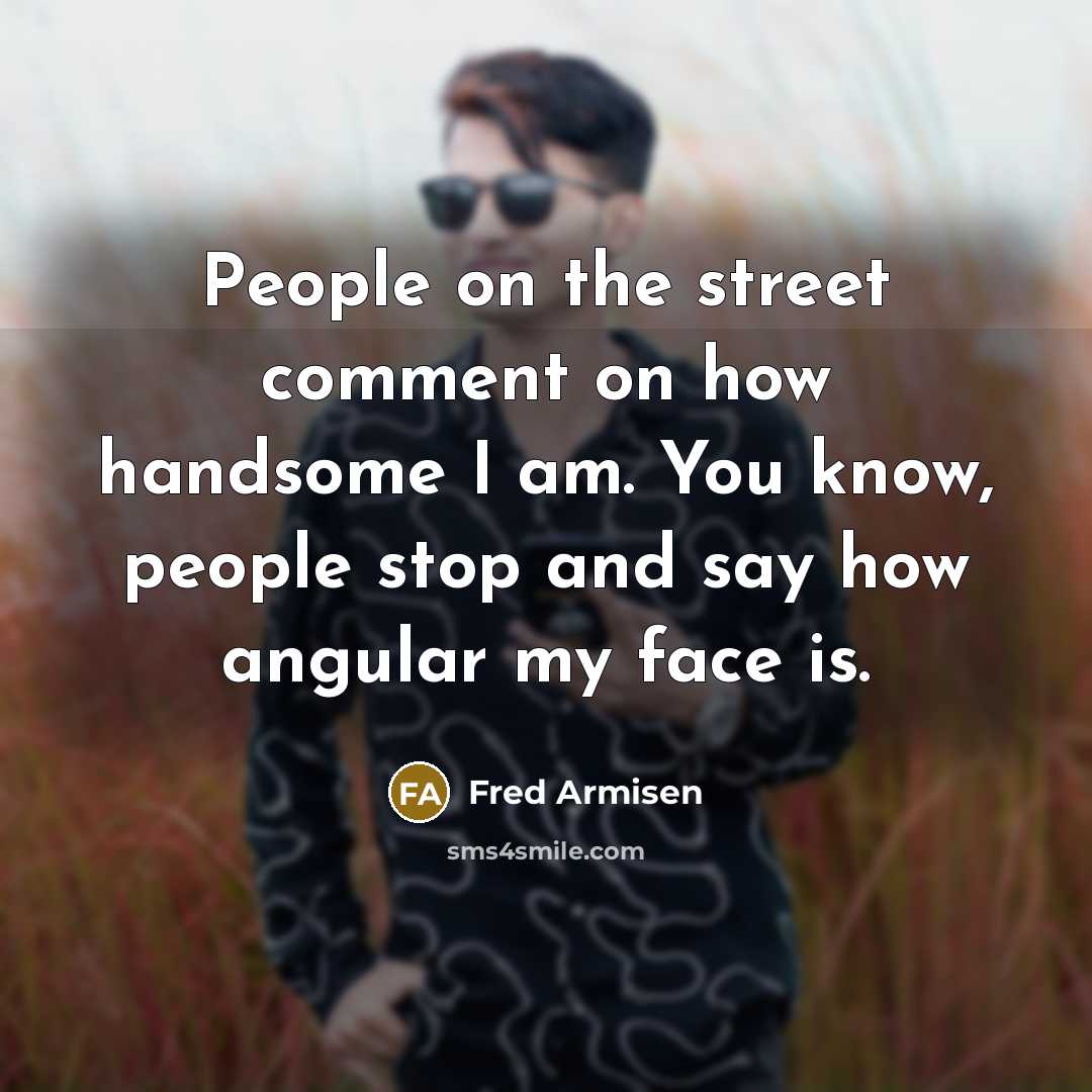 “People on the street comment on how handsome I am.…” quote by Fred Armisen