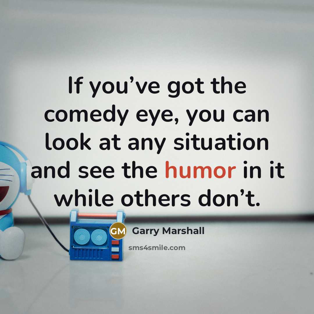 “If you’ve got the comedy eye, you can look at…” quote by Garry Marshall