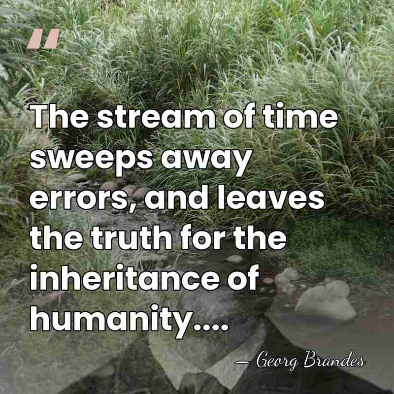 The stream of time sweeps away errors, and leaves the truth for&hellip; - Georg Brandes