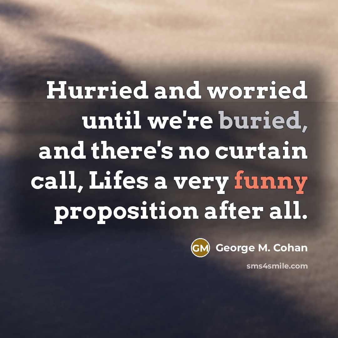 “Hurried and worried until we're buried, and there's no curtain…” quote by George M. Cohan